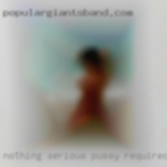 Nothing serious pussy required.